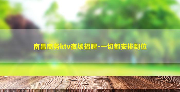 南昌商务ktv夜场招聘-一切都安排到位